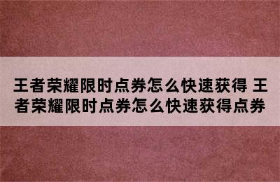 王者荣耀限时点券怎么快速获得 王者荣耀限时点券怎么快速获得点券